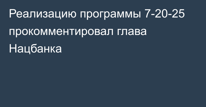 Реализацию программы 7-20-25 прокомментировал глава Нацбанка