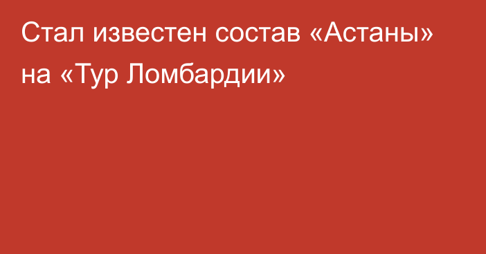 Стал известен состав «Астаны» на «Тур Ломбардии»