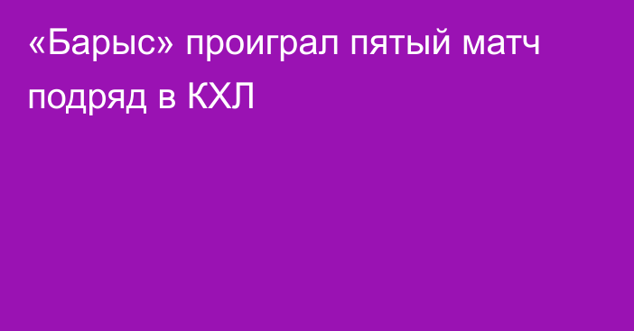 «Барыс» проиграл пятый матч подряд в КХЛ