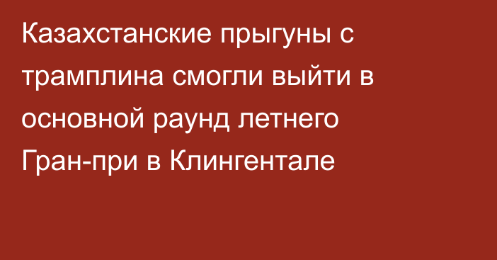 Казахстанские прыгуны с трамплина смогли выйти в основной раунд летнего Гран-при в Клингентале