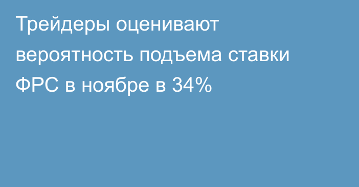 Трейдеры оценивают вероятность подъема ставки ФРС в ноябре в 34%