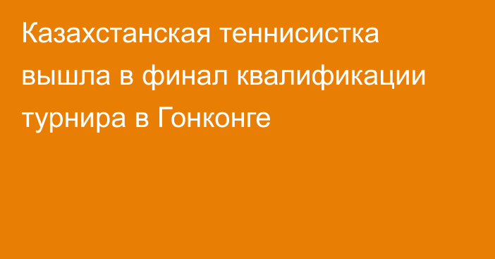 Казахстанская теннисистка вышла в финал квалификации турнира в Гонконге