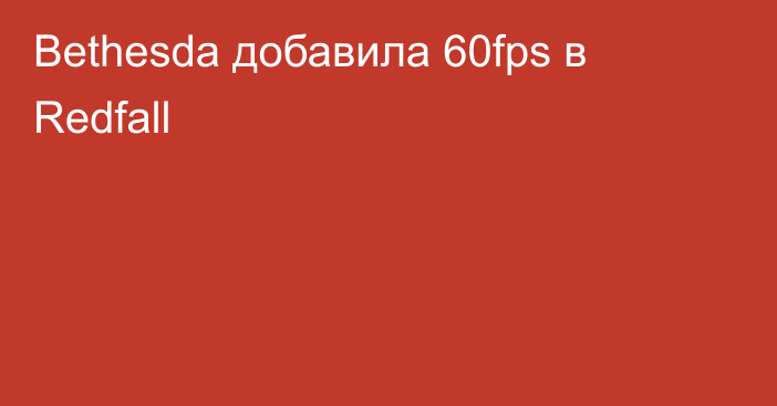 Bethesda добавила 60fps в Redfall