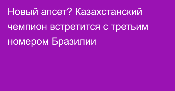 Новый апсет? Казахстанский чемпион встретится с третьим номером Бразилии