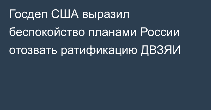 Госдеп США выразил беспокойство планами России отозвать ратификацию ДВЗЯИ