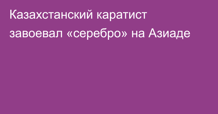 Казахстанский каратист завоевал «серебро» на Азиаде