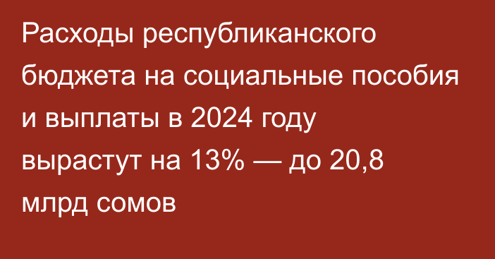 Расходы республиканского бюджета на социальные пособия и выплаты в 2024 году вырастут на 13% — до 20,8 млрд сомов