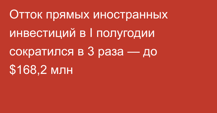 Отток прямых иностранных инвестиций в I полугодии сократился в 3 раза — до $168,2 млн