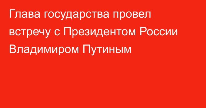 Глава государства провел встречу с Президентом России Владимиром Путиным