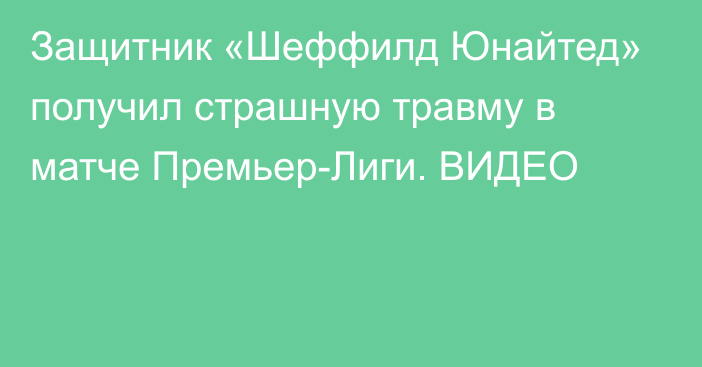 Защитник «Шеффилд Юнайтед» получил страшную травму в матче Премьер-Лиги. ВИДЕО