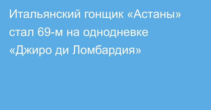 Итальянский гонщик «Астаны» стал 69-м на однодневке «Джиро ди Ломбардия»