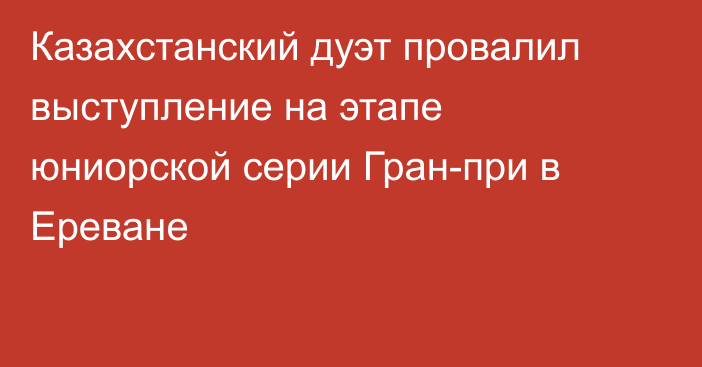 Казахстанский дуэт провалил выступление на этапе юниорской серии Гран-при в Ереване