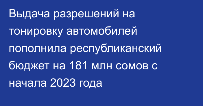 Выдача разрешений на тонировку автомобилей пополнила республиканский бюджет на 181 млн сомов с начала 2023 года