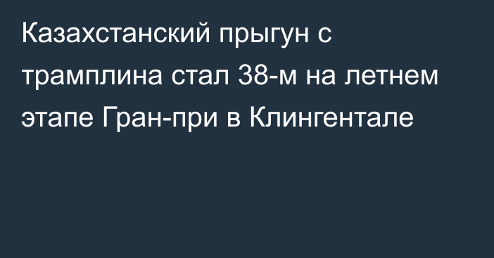 Казахстанский прыгун с трамплина стал 38-м на летнем этапе Гран-при в Клингентале