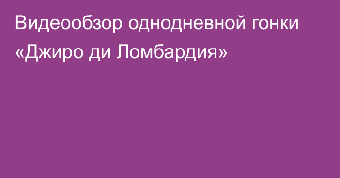 Видеообзор однодневной гонки «Джиро ди Ломбардия»