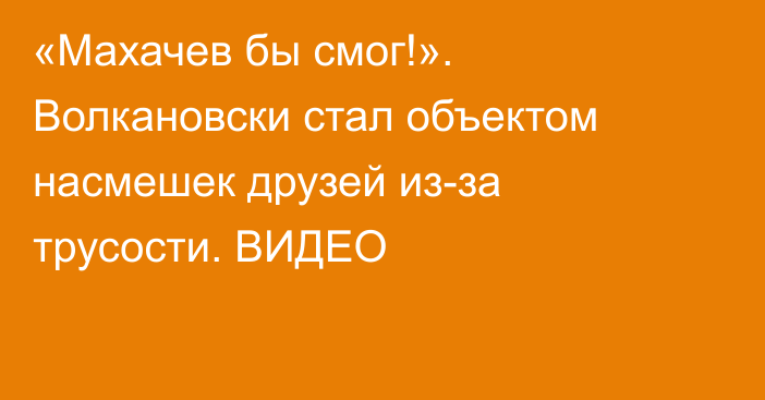 «Махачев бы смог!». Волкановски стал объектом насмешек друзей из-за трусости. ВИДЕО