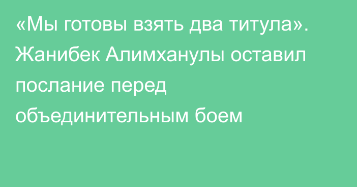 «Мы готовы взять два титула». Жанибек Алимханулы оставил послание перед объединительным боем