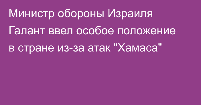 Министр обороны Израиля Галант ввел особое положение в стране из-за атак 