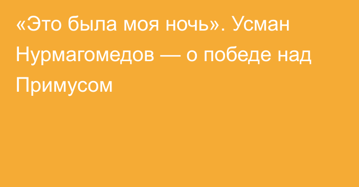 «Это была моя ночь». Усман Нурмагомедов — о победе над Примусом