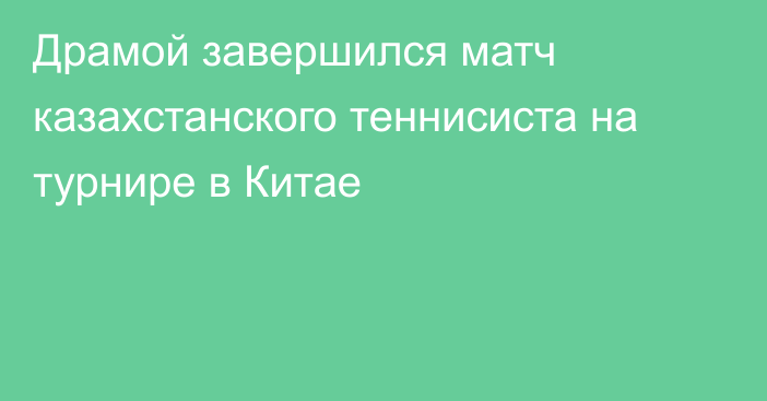 Драмой завершился матч казахстанского теннисиста на турнире в Китае