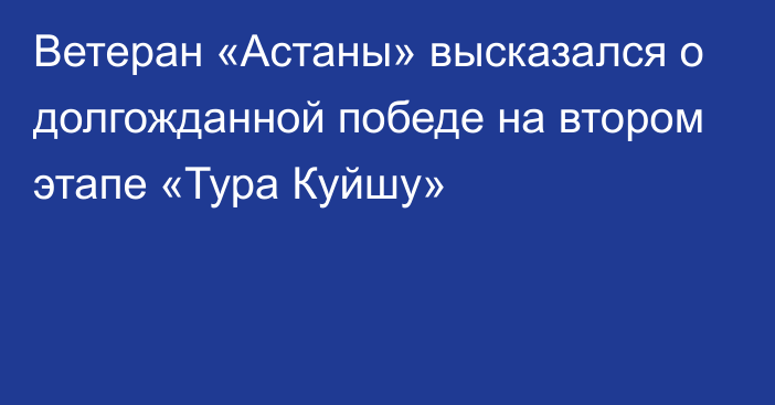 Ветеран «Астаны» высказался о долгожданной победе на втором этапе «Тура Куйшу»