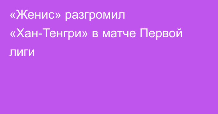 «Женис» разгромил «Хан-Тенгри» в матче Первой лиги