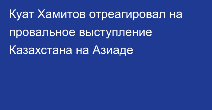 Куат Хамитов отреагировал на провальное выступление Казахстана на Азиаде