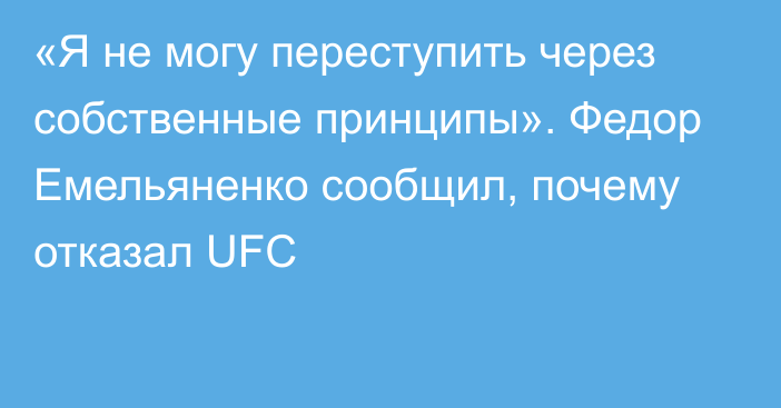 «Я не могу переступить через собственные принципы». Федор Емельяненко сообщил, почему отказал UFC