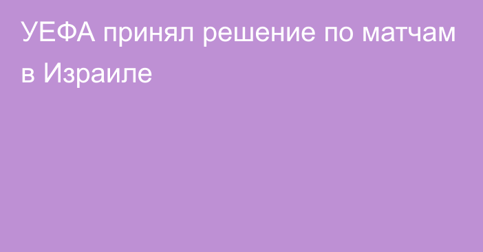 УЕФА принял решение по матчам в Израиле