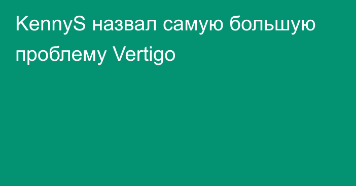 KennyS назвал самую большую проблему Vertigo