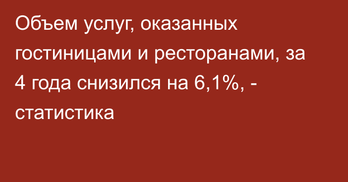 Объем услуг, оказанных гостиницами и ресторанами, за 4 года снизился на 6,1%, - статистика