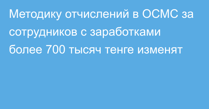 Методику отчислений в ОСМС за сотрудников с заработками более 700 тысяч тенге изменят