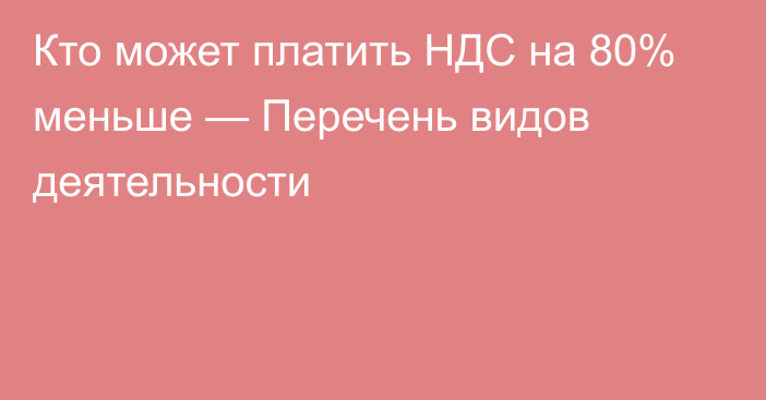 Кто может платить НДС на 80% меньше — Перечень видов деятельности