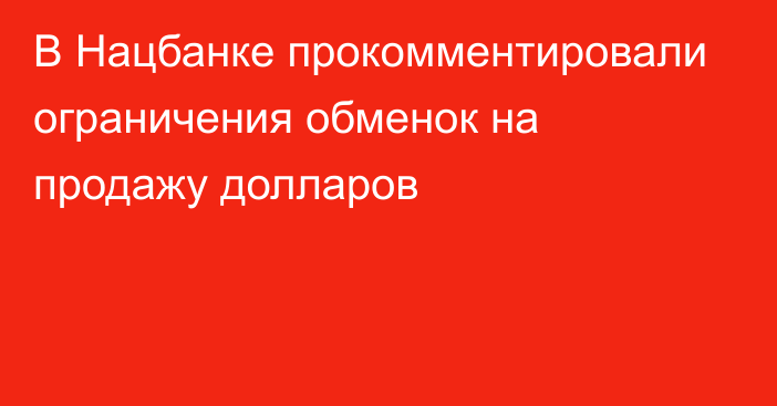 В Нацбанке прокомментировали ограничения обменок на продажу долларов