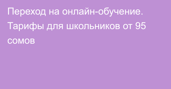 Переход на онлайн-обучение. Тарифы для школьников от 95 сомов