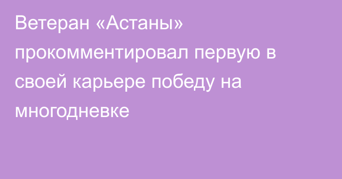 Ветеран «Астаны» прокомментировал первую в своей карьере победу на многодневке