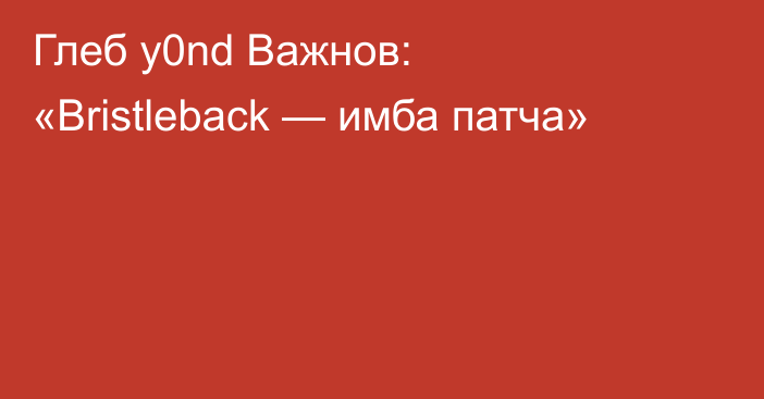 Глеб y0nd Важнов: «Bristleback — имба патча»