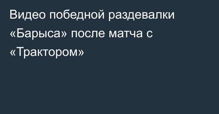 Видео победной раздевалки «Барыса» после матча с «Трактором»