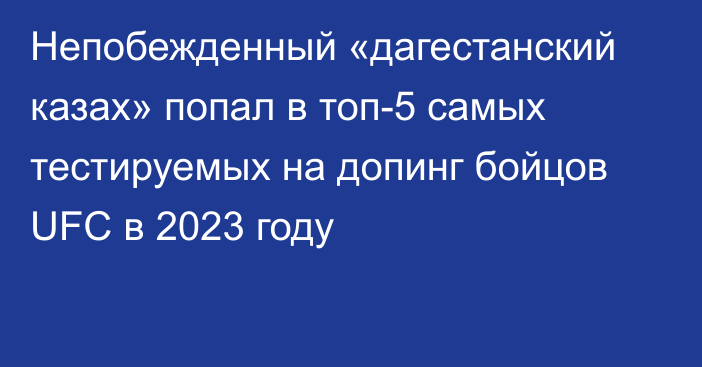 Непобежденный «дагестанский казах» попал в топ-5 самых тестируемых на допинг бойцов UFC в 2023 году