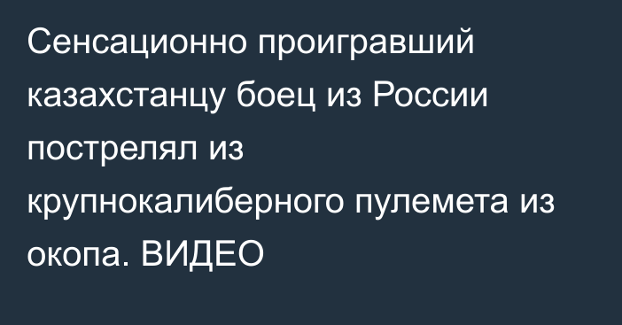 Сенсационно проигравший казахстанцу боец из России пострелял из крупнокалиберного пулемета из окопа. ВИДЕО