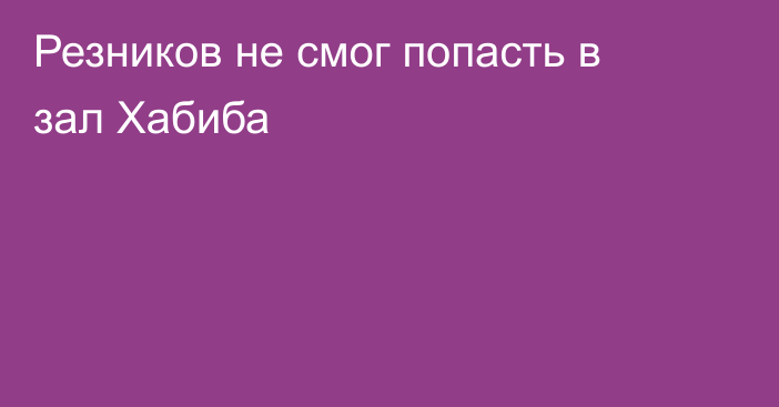 Резников не смог попасть в зал Хабиба