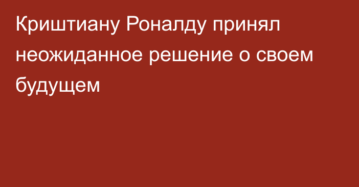 Криштиану Роналду принял неожиданное решение о своем будущем