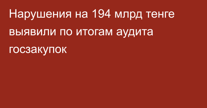 Нарушения на 194 млрд тенге выявили по итогам аудита госзакупок