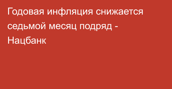 Годовая инфляция снижается седьмой месяц подряд - Нацбанк