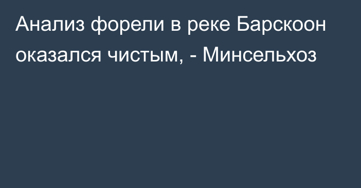 Анализ форели в реке Барскоон оказался чистым, - Минсельхоз