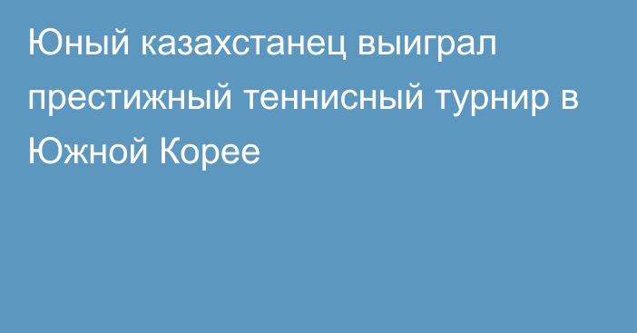 Юный казахстанец выиграл престижный теннисный турнир в Южной Корее