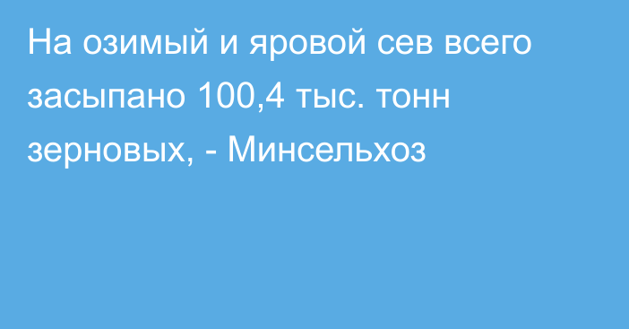 На озимый и яровой сев всего засыпано 100,4 тыс. тонн зерновых, - Минсельхоз