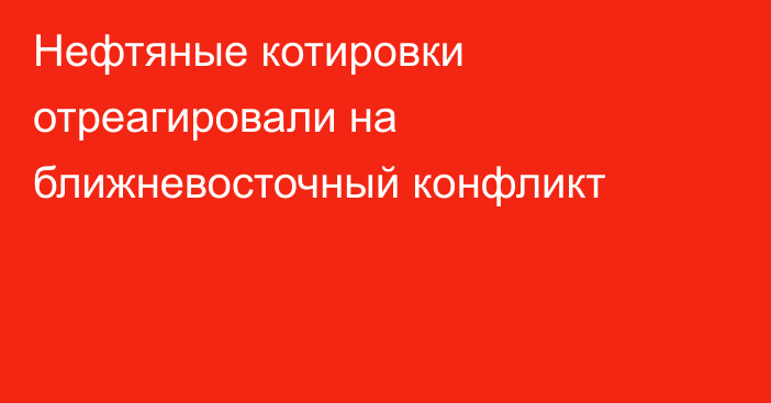 Нефтяные котировки отреагировали на ближневосточный конфликт