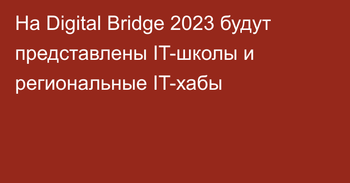 На Digital Bridge 2023 будут представлены IT-школы и региональные IT-хабы