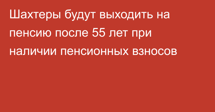 Шахтеры будут выходить на пенсию после 55 лет при наличии пенсионных взносов